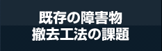 既存の障害物撤去工法の課題