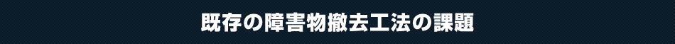 既存の障害物撤去工法の課題