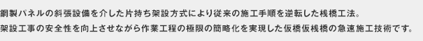 鋼製パネルの斜張設備を介した片持ち架設方式により従来の施工手順を逆転した桟橋工法。架設工事の安全性を向上させながら作業工程の極限の簡略化を実現した仮橋仮桟橋の急速施工技術です。