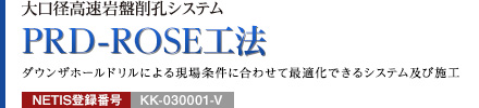 大口径高速岩盤削孔システム PRD-ROSE工法 ダウンザホールドリルによる現場条件に合わせて最適化できるシステム及び施工 NETIS登録番号：KK-030001-V